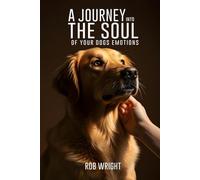 A Journey Into The Soul Of Your Dog’s Emotions (Proven Guides to a Calmer House and a Happier Dog!)