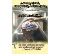 A JOURNEY OF FAITH, NEUROPLASTICITY, AND DIVINE HEALING: How Scripture Rewired MyBbrain and Set Me Free from 13 Years of Depression