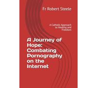 A Journey of Hope: Combating Pornography on the Internet: A Catholic Approach to Healing and Freedom