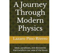 A Journey Through Modern Physics: Ideas, paradoxes, and discoveries that transform our view of the future