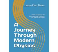 A Journey Through Modern Physics: Ideas, paradoxes, and discoveries that transform our view of the future