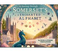 A Journey Through Somerset's Enchanted Alphabet: Visit Bristol, Glatonbury, Taunton, Avon, Frome and other enchanted lands through Somerset.