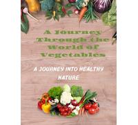 A Journey Through the World of Vegetables: A journey into healthy nature
