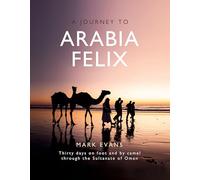 A Journey to Arabia Felix: Thirty Days on Foot and by Camel through the Sultanate of Oman