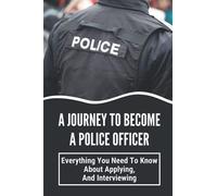 A Journey To Become A Police Officer: Everything You Need To Know About Applying, And Interviewing: Next Steps In Hiring