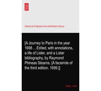 [A Journey to Paris in the year 1698 ... Edited, with annotations, a life of Lister, and a Lister bibliography, by Raymond Phineas Stearns. [A facsimile of the third edition, 1699.]]