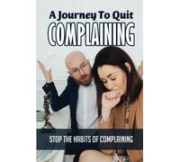 A Journey To Quit Complaining: Stop The Habits Of Complaining