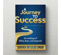 A Journey to Success: The Roadmap of Ikhlas, Ihsan, and Istiqamah, Islamic Self-Development Book by Shaykh Dr Sajid Umar