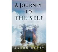 A Journey to the Self: Spiritually Awakening to the Supernatural Cosmos.