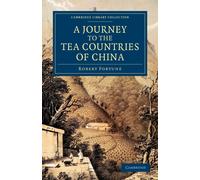 A Journey to the Tea Countries of China: Including Sung-Lo and the Bohea Hills; with a Short Notice of the East India Company's Tea Plantations in the ... Collection - Travel and Exploration in Asia)