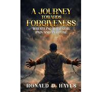 A JOURNEY TOWARDS FORGIVENESS Wrestling with God, Pain and Purpose