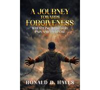 A JOURNEY TOWARDS FORGIVENESS: Wrestling with God, Pain and Purpose