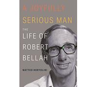 A Joyfully Serious Man: The Life of Robert Bellah