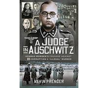 A Judge in Auschwitz : Konrad Morgen's Crusade Against SS Corruption & 'Illegal' Murder