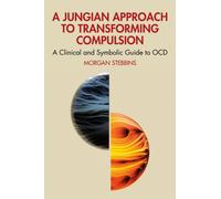 A Jungian Approach to Transforming Compulsion : A Clinical and Symbolic Guide to OCD