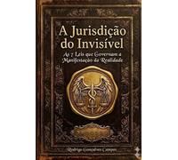 A JURISDIÇÃO DO INVISÍVEL: As 7 Leis que Governam a Manifestação da Realidade