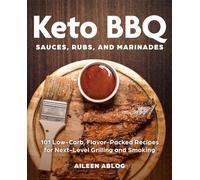 Keto BBQ Sauces, Rubs, and Marinades: 101 Low-Carb, Flavor-Packed Recipes for Next-Level Grilling and Smoking