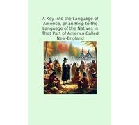 A Key Into the Language of America, or an Help to the Language of the Natives in That Part of America Called New-England (Classic Books)