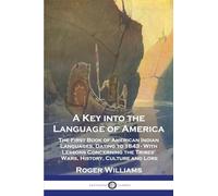 A Key into the Language of America: The First Book of American Indian Languages, Dating to 1643 - With Lessons Concerning the Tribes' Wars, History, Culture and Lore
