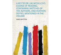 A Key to Dr. J.M. M'cullch's Course of Reading, Containing Sketches of the Authors, and Heathen Deities, Mentioned in the Volume: 1