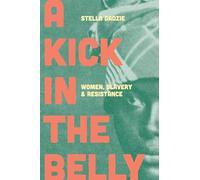 A Kick in the Belly : Women, Slavery and Resistance