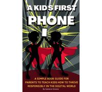 A Kid’s First Phone: A Simple Book Guide for Parents to Teach Kids How to Thrive Responsibly in the Digital World