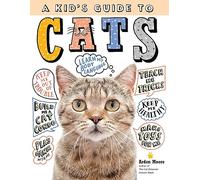 A Kid's Guide to Cats: How to Train, Care for, and Play and Communicate with Your Amazing Pet!