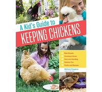 A Kid's Guide to Keeping Chickens : Best Breeds, Creating a Home, Care and Handling, Outdoor Fun, Crafts and Treats