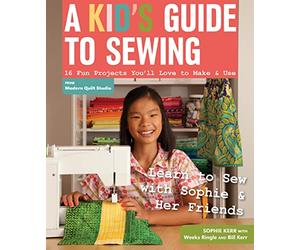 A Kid's Guide To Sewing: Learn to Sew with Sophie & Her Friends 16 Fun Projects You'll Love to Make & Use