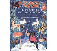 A Kid's Guide to the Chinese Zodiac: Animal Horoscopes, Legendary Myths, and Practical Uses for Ancient Wisdom