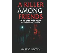 A Killer Among Friends: The True Story of Murder, Betrayal, and the Dark Side of Friendship