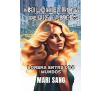 A Kilómetros de Distancia: Lorena Entre Dos Mundos. Una historia de amor, emigración, y segundas oportunidades.: 1 (Lorena a dos Mundos)