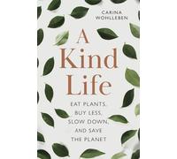 A Kind Life: Eat Plants, Buy Less, Slow Down-and Save the Planet