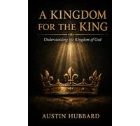 A Kingdom for the King: Understanding the Kingdom of God