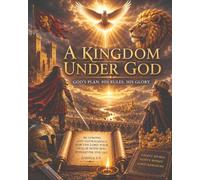 A KINGDOM UNDER GOD: GOD'S PLANS,HIS RULES, HIS GLORY