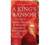 A King's Ransom: The Life of Charles Théveneau De Morande, Blackmailer, Scandalmonger and Master-spy: The Life of Charles Theveneau de Morande, Blackmailer, Scandalmonger & Master-Spy