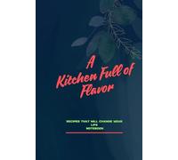 A Kitchen Full of Flavor: Recipes That Will Change Your Life