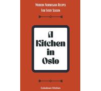 A Kitchen in Oslo: Modern Norwegian Recipes For Every Season