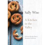 A Kitchen in the Valley: Delicious Recipes from a Tasmanian Farmhouse