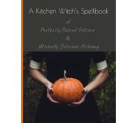 A Kitchen Witch’s Spellbook of Perfectly Potent Potions & Wickedly Delicious Alchemy: Recipes For the Hearth & Home | Blank Recipe Journal for Magickal Potions, Healing Elixirs and Tasty Tinctures