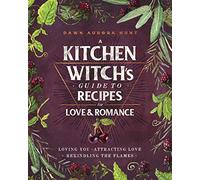 A Kitchen Witch's Guide to Recipes for Love & Romance: Loving You * Attracting Love * Rekindling the Flames: A Cookbook