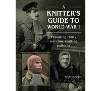 A Knitter’s Guide to World War 1 : Featuring thirty war-time knitting patterns
