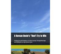 A Korean Uncle's "Don't Try to Win: Finding Zen and Freedom: A 10-Year Journey Through Marriage and Meditation on Jeju Island, Korea