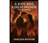 A Kyiv Kiss, A Delhi Promise: The Beginning: 1 (Love Against the World - Forbidden Hearts, Fearless Lives)