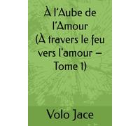 À l’Aube de l’Amour (À travers le feu vers l'amour - Tome 1)