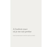 À l’endroit exact où je me suis perdue: Carnet introspectif pour se retrouver après une relation