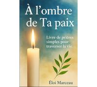 À l’ombre de Ta paix: Un recueil de prières simples et sincères, pour se recentrer, espérer, et retrouver la paix intérieure.