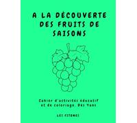 A LA DÉCOUVERTE DES FRUITS DE SAISONS: Cahier d’activités éducatif et de coloriage. De 4 à 6 ans