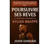 À la poursuite de ses rêves : Le parcours inspirant de Kylian Mbappé: Une histoire de travail acharné, d'humilité, de discipline, de foi et de persévérance