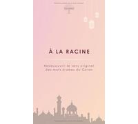 À la racine: Redécouvrir le sens originel des mots arabes du Coran